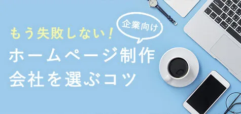 【失敗しない！】企業向けホームページ制作会社を選ぶコツ