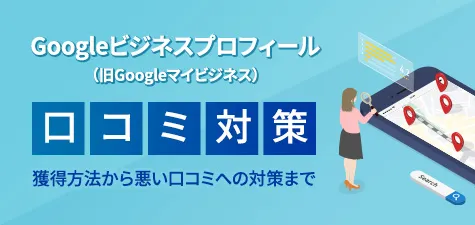 Googleビジネスプロフィール（旧Googleマイビジネス）の口コミ対策！獲得方法から悪い口コミへの対策まで