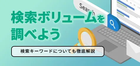 検索ボリュームを調べる方法を徹底解説！検索キーワードについても紹介