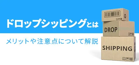 ドロップシッピングとは？メリットや注意点について解説