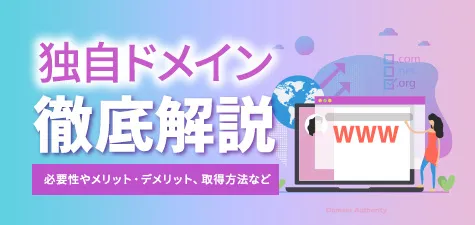 独自ドメインとは？必要性やメリット・デメリット、取得方法などを徹底解説！