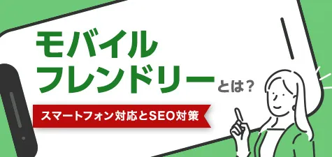 モバイルフレンドリーとは？スマートフォン対応とSEO対策