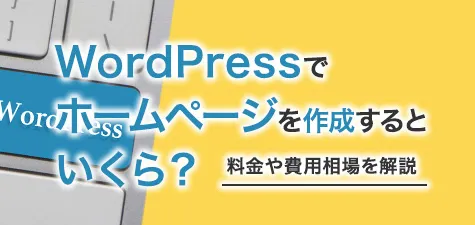 WordPressでホームページを作成するといくら？料金や費用相場を解説