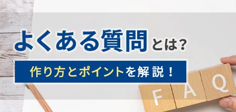 よくある質問（FAQ）とは？作り方とポイントを解説！