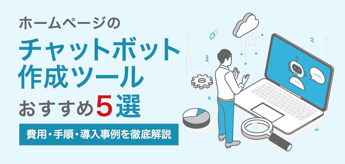 【比較】ホームページのチャットボット作成ツールおすすめ5選｜費用・手順・導入事例を徹底解説