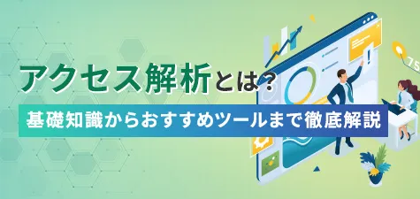 アクセス解析とは？おすすめツールや課題発見・分析のポイントについて解説