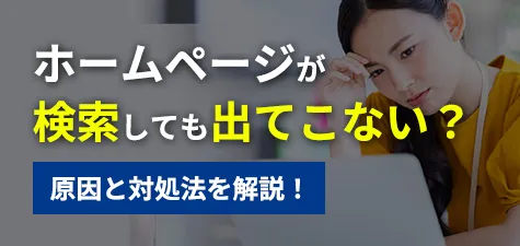 ホームページが検索しても出てこない？原因と対処法を解説！